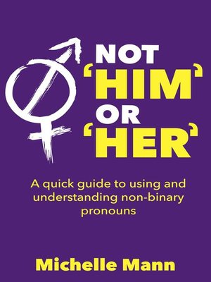 Not 'Him' or 'Her' a Quick Guide to Using and Understanding Non-Binary Pronouns - ebook